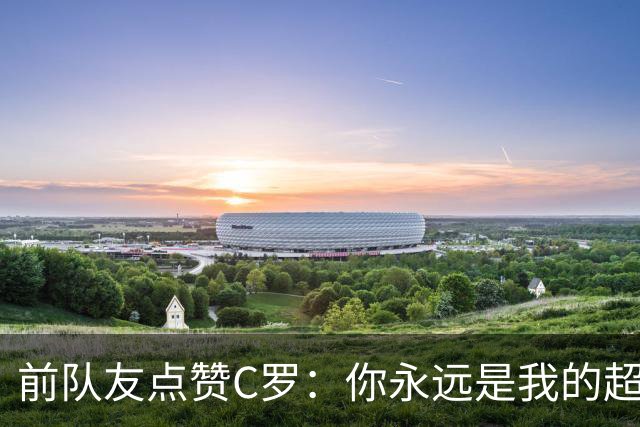 前队友点赞C罗：你永远是我的超级英雄！